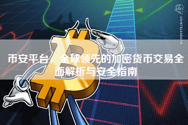 币安平台,全球领先的加密货币交易全面解析与安全指南 币安平台,全球领先的加密货币交易全面解析与安全指南
