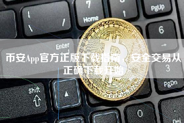 币安App官方正版下载指南，安全交易从正确下载开始