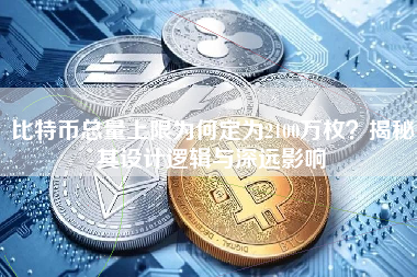 比特币总量上限为何定为2100万枚？揭秘其设计逻辑与深远影响