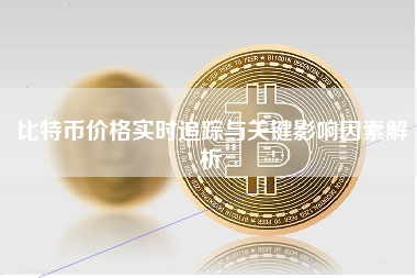 比特币价格实时追踪与关键影响因素解析
