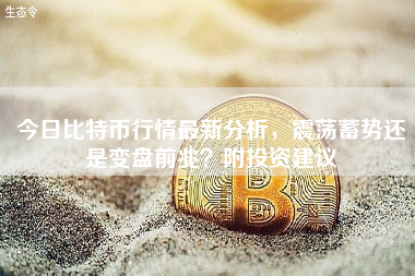 今日比特币行情最新分析，震荡蓄势还是变盘前兆？附投资建议
