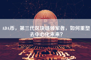 ADA币,第三代区块链领军者,如何重塑去中心化未来? ADA币,第三代区块链领军者,如何重塑去中心化未来?