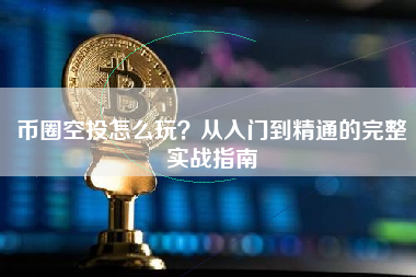 币圈空投怎么玩?从入门到精通的完整实战指南 币圈空投怎么玩?从入门到精通的完整实战指南