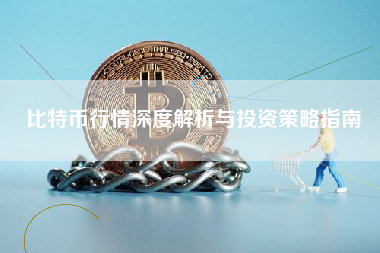 比特币行情深度解析与投资策略指南