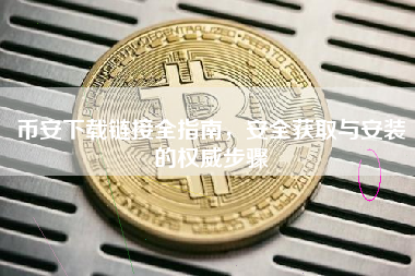 币安下载链接全指南，安全获取与安装的权威步骤