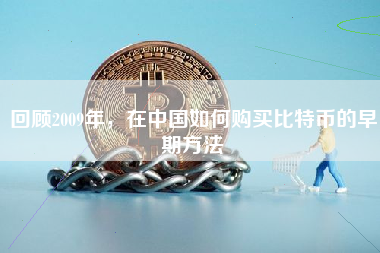 回顾2009年，在中国如何购买比特币的早期方法