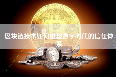区块链技术如何重塑数字时代的信任体系