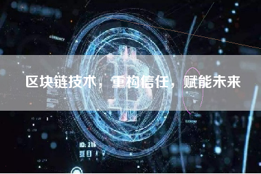区块链技术,重构信任,赋能未来 区块链技术,重构信任,赋能未来