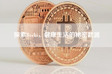 探索Bechi，健康生活的秘密武器