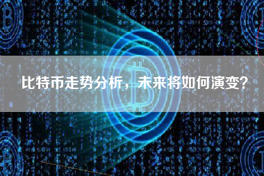 比特币走势分析,未来将如何演变? 比特币走势分析,未来将如何演变?