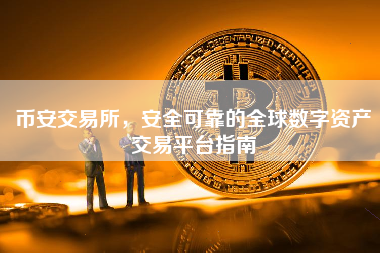 币安交易所，安全可靠的全球数字资产交易平台指南