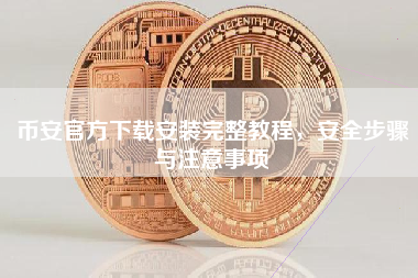 币安官方下载安装完整教程，安全步骤与注意事项