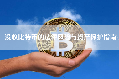 没收比特币的法律风险与资产保护指南