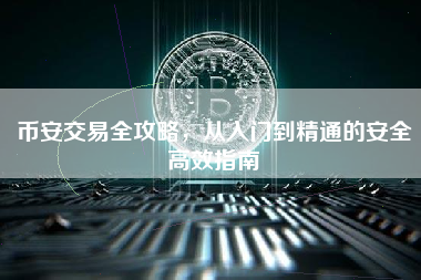 币安交易全攻略，从入门到精通的安全高效指南