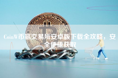 CoinW币赢交易所安卓版下载全攻略，安全便捷获取