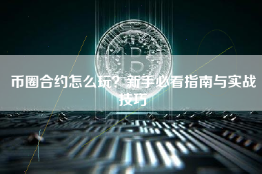 币圈合约怎么玩？新手必看指南与实战技巧