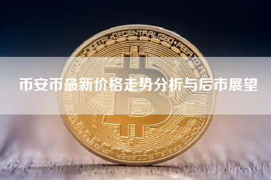 币安币最新价格走势分析与后市展望