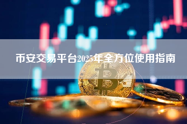 币安交易平台2025年全方位使用指南