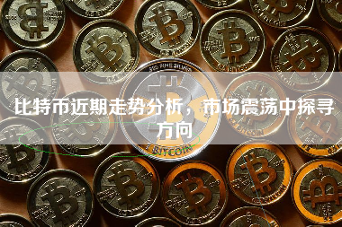 比特币近期走势分析，市场震荡中探寻方向