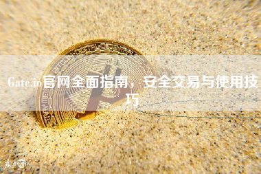 Gate.io官网全面指南，安全交易与使用技巧