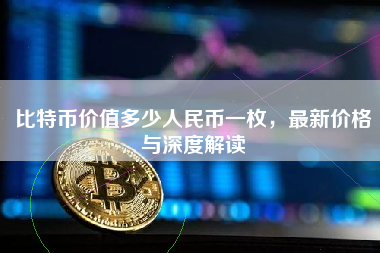 比特币价值多少人民币一枚，最新价格与深度解读