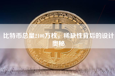 比特币总量2100万枚，稀缺性背后的设计奥秘