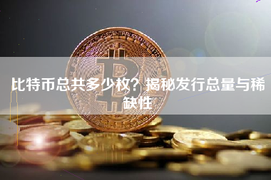 比特币总共多少枚？揭秘发行总量与稀缺性