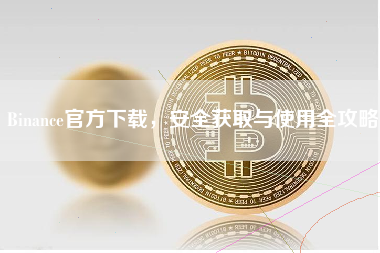 Binance官方下载，安全获取与使用全攻略