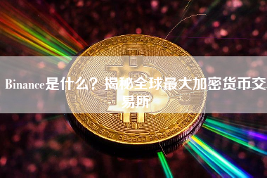 Binance是什么？揭秘全球最大加密货币交易所