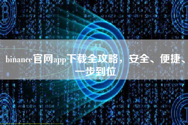 binance官网app下载全攻略,安全、便捷、一步到位 binance官网app下载全攻略,安全、便捷、一步到位
