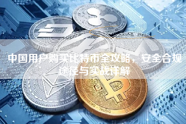中国用户购买比特币全攻略，安全合规途径与实战详解