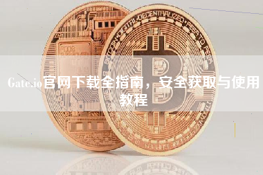 Gate.io官网下载全指南，安全获取与使用教程