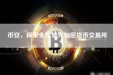 币安，探索全球领先加密货币交易所