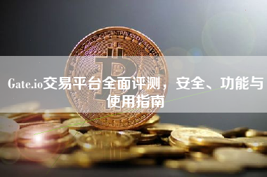 Gate.io交易平台全面评测，安全、功能与使用指南