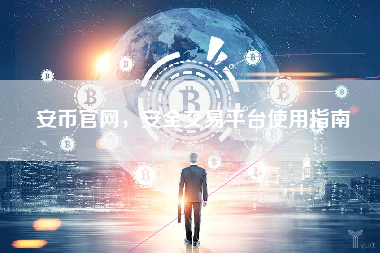 安币官网，安全交易平台使用指南