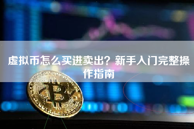 虚拟币怎么买进卖出？新手入门完整操作指南