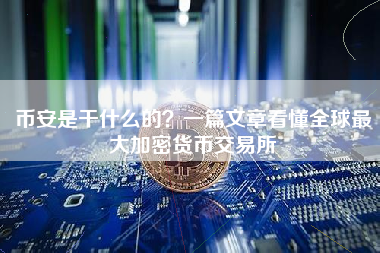 币安是干什么的?一篇文章看懂全球最大加密货币交易所 币安是干什么的?一篇文章看懂全球最大加密货币交易所