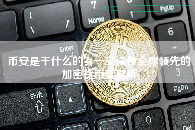 币安是干什么的？一文读懂全球领先的加密货币交易所