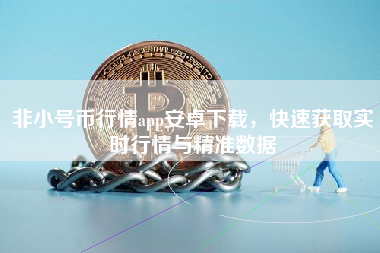 非小号币行情app安卓下载，快速获取实时行情与精准数据