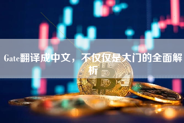Gate翻译成中文,不仅仅是大门的全面解析 Gate翻译成中文,不仅仅是大门的全面解析