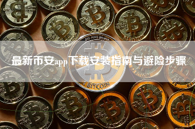 最新币安app下载安装指南与避险步骤