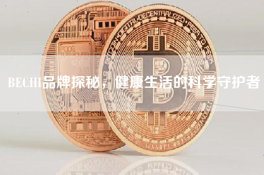 BECHI品牌探秘，健康生活的科学守护者