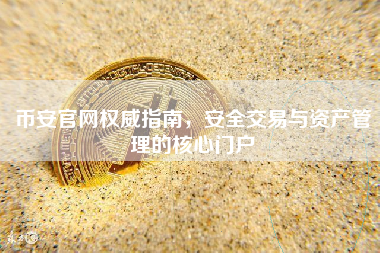 币安官网权威指南，安全交易与资产管理的核心门户
