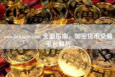 www.binance.com 全面指南，加密货币交易平台解析