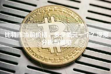 比特币当前价格，多少美元一个？深度分析与展望