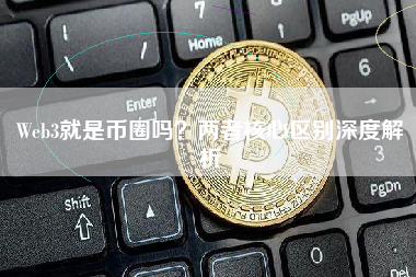 Web3就是币圈吗？两者核心区别深度解析