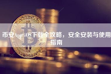 币安App iOS下载全攻略,安全安装与使用指南 币安App iOS下载全攻略,安全安装与使用指南