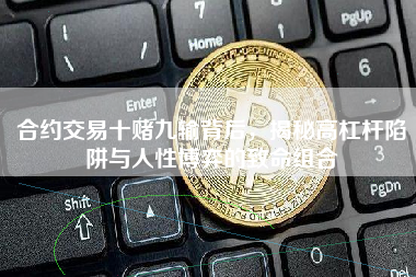 合约交易十赌九输背后，揭秘高杠杆陷阱与人性博弈的致命组合