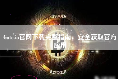 Gate.io官网下载完整指南，安全获取官方应用
