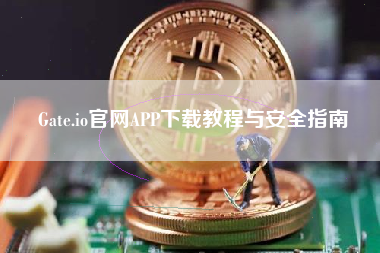 Gate.io官网APP下载教程与安全指南